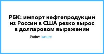 РБК: импорт нефтепродукции из России в США резко вырос в долларовом выражении - forbes.ru - Россия - США