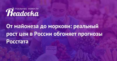 От майонеза до моркови: реальный рост цен в России обгоняет прогнозы Росстата - readovka.news - Россия