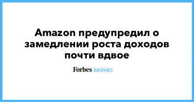 Джефф Безос - Amazon предупредил о замедлении роста доходов почти вдвое - forbes.ru