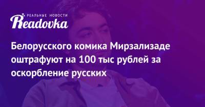 Белорусского комика Мирзализаде оштрафуют на 100 тыс рублей за оскорбление русских - readovka.news - Москва - Минск