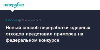 Новый способ переработки ядерных отходов представил приморец на федеральном конкурсе - interfax.ru - Москва - Россия - Приморье край