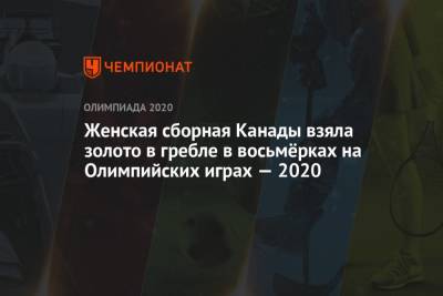 Анна Пракатень - Женская сборная Канады взяла золото в гребле в восьмёрках на Олимпийских играх — 2020 - championat.com - Россия - Япония - Канада - Новая Зеландия