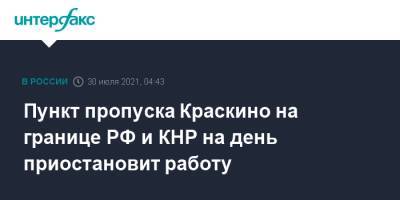 Пункт пропуска Краскино на границе РФ и КНР на день приостановит работу - interfax.ru - Москва - Россия - Китай - Приморье край