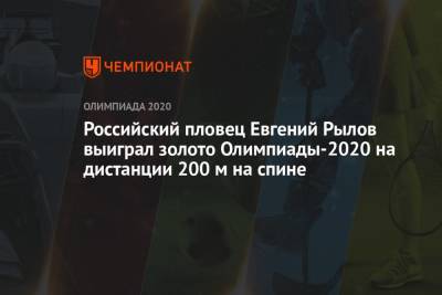 Евгений Рылов - Российский пловец Евгений Рылов выиграл золото Олимпиады-2021 на дистанции 200 м на спине - championat.com - Россия - США - Токио - Англия