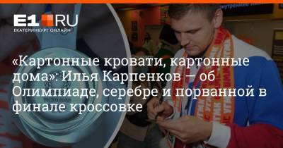 «Картонные кровати, картонные дома»: Илья Карпенков — об Олимпиаде, серебре и порванной в финале кроссовке - e1.ru - Россия - Токио - Екатеринбург - Сербия - Латвия