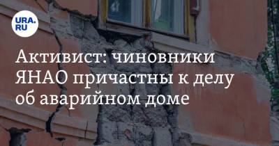 Вадим Ахметов - Активист: чиновники ЯНАО причастны к делу об аварийном доме - ura.news - Тюмень - окр. Янао