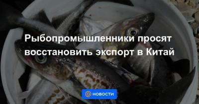 Максим Решетников - Герман Зверев - Рыбопромышленники просят восстановить экспорт в Китай - smartmoney.one - Россия - Китай