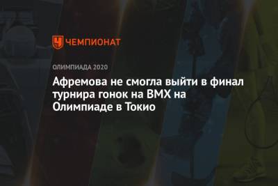 Афремова не смогла выйти в финал турнира гонок на BMX на Олимпиаде в Токио - championat.com - Россия - Токио