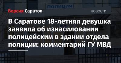 В Саратове 18-летняя девушка заявила об изнасиловании полицейским в здании отдела полиции: комментарий ГУ МВД - nversia.ru - Саратовская обл. - Саратов