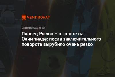 Евгений Рылов - Пловец Рылов — о золоте на Олимпиаде: после заключительного поворота вырубило очень резко - championat.com - Россия - Токио