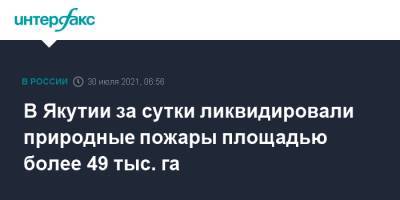 В Якутии за сутки ликвидировали природные пожары площадью более 49 тыс. га - interfax.ru - Москва - Россия - респ. Саха