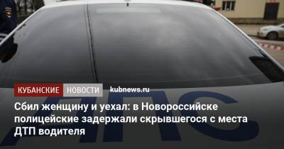 Сбил женщину и уехал: в Новороссийске полицейские задержали скрывшегося с места ДТП водителя - kubnews.ru - Краснодарский край - Новороссийск