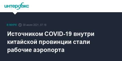 Источником COVID-19 внутри китайской провинции стали рабочие аэропорта - interfax.ru - Москва - Китай - Китай - Пекин - Бирма - провинция Цзянсу