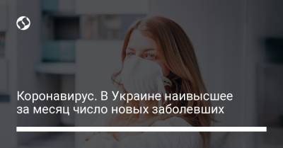 Коронавирус. В Украине наивысшее за месяц число новых заболевших - liga.net - Украина - Киев