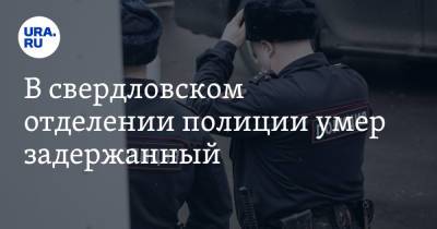 Валерий Горелых - В свердловском отделении полиции умер задержанный - ura.news - Россия - Свердловская обл.