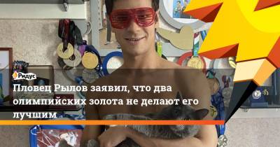 Евгений Рылов - Станислав Красильников - Пловец Рылов заявил, что два олимпийских золота не делают его лучшим - ridus.ru - Россия - Токио