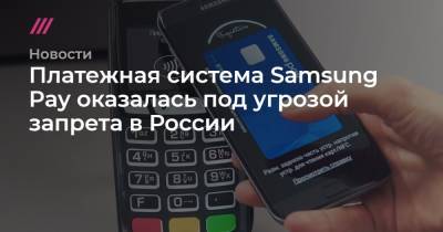 Платежная система Samsung Pay оказалась под угрозой запрета в России - tvrain.ru - Россия
