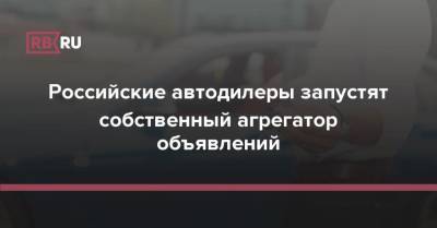 Олег Мосеев - Российские автодилеры запустят собственный агрегатор объявлений - rb.ru - Россия