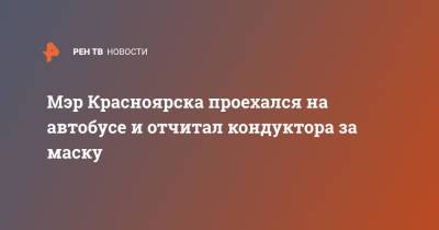 Сергей Еремин - Мэр Красноярска проехался на автобусе и отчитал кондуктора за маску - ren.tv - Красноярск