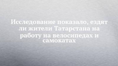 Исследование показало, ездят ли жители Татарстана на работу на велосипедах и самокатах - chelny-izvest.ru - Россия - респ. Татарстан