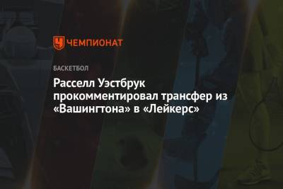 Расселл Уэстбрук прокомментировал трансфер из «Вашингтона» в «Лейкерс» - championat.com - Вашингтон - Лос-Анджелес - штат Оклахома