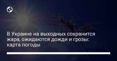В Украине на выходных сохранится жара, ожидаются дожди и грозы: карта погоды - liga.net - Украина - Крым - Луганская обл. - Запорожская обл. - Сумская обл. - Харьковская обл. - Николаевская обл. - Днепропетровская обл. - Винницкая обл. - Закарпатская обл. - Полтавская обл. - Херсонская обл. - Донецкая обл.