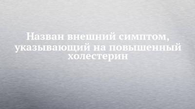 Назван внешний симптом, указывающий на повышенный холестерин - chelny-izvest.ru - Англия