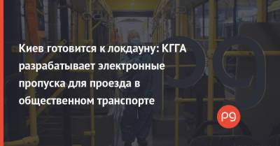 Николай Поворозник - Киев готовится к локдауну: КГГА разрабатывает электронные пропуска для проезда в общественном транспорте - thepage.ua - Украина - Киев