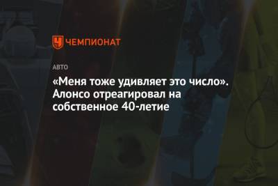 Фернандо Алонсо - «Меня тоже удивляет это число». Алонсо отреагировал на собственное 40-летие - championat.com