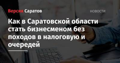 Как в Саратовской области стать бизнесменом без походов в налоговую и очередей - nversia.ru - Саратовская обл.