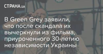 В Green Grey заявили, что после скандала их вычеркнули из фильма, приуроченного 30-летию независимости Украины - strana.ua - Украина