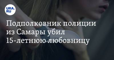 Подполковник полиции из Самары убил 15-летнюю любовницу - ura.news - Самара - Петр