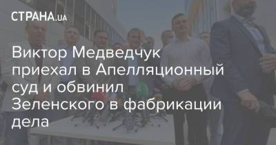 Владимир Зеленский - Виктор Медведчук - Виктор Медведчук приехал в Апелляционный суд и обвинил Зеленского в фабрикации дела - strana.ua - Украина - Киев