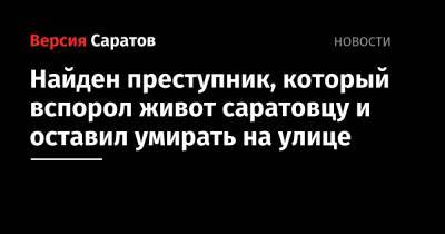 Найден преступник, который вспорол живот саратовцу и оставил умирать на улице - nversia.ru - Саратов