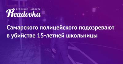 Самарского полицейского подозревают в убийстве 15-летней школьницы - readovka.ru - Иркутск - Самарская обл.