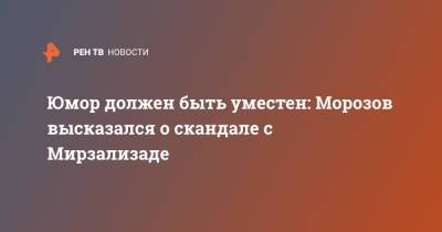 Александр Морозов - Юмор должен быть уместен: Морозов высказался о скандале с Мирзализаде - ren.tv
