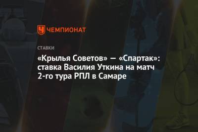Василий Уткин - «Крылья Советов» — «Спартак»: ставка Василия Уткина на матч 2-го тура РПЛ в Самаре - championat.com - Москва - Казань - Самара