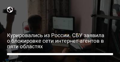 Курировались из России. СБУ заявила о блокировке сети интернет-агентов в пяти областях - liga.net - Россия - Украина