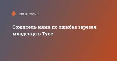 Сожитель няни по ошибке зарезал младенца в Туве - ren.tv - Кызыл