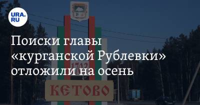 Поиски главы «курганской Рублевки» отложили на осень - ura.news - район Кетовский