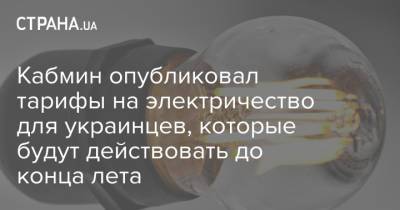 Кабмин опубликовал тарифы на электричество для украинцев, которые будут действовать до конца лета - strana.ua - Украина