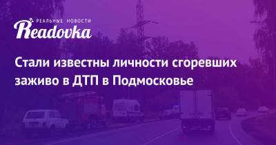 Стали известны личности сгоревших заживо в ДТП в Подмосковье - readovka.news - Московская обл. - Астрахань