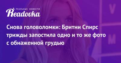 Бритни Спирс - Снова головоломки: Бритни Спирс трижды запостила одно и то же фото с обнаженной грудью - readovka.ru