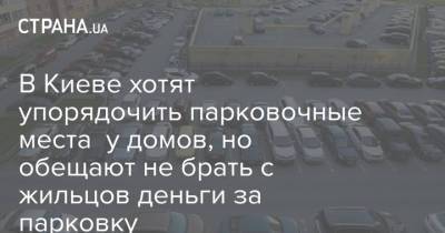 В Киеве хотят упорядочить парковочные места у домов, но обещают не брать с жильцов деньги за парковку - strana.ua - Украина - Киев