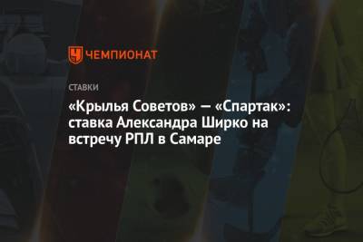 Игорь Осинькин - «Крылья Советов» — «Спартак»: ставка Александра Ширко на встречу РПЛ в Самаре - championat.com - Москва - Казань - Самара