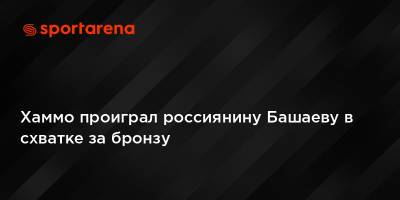 Тамерлан Башаев - Хаммо проиграл россиянину Башаеву в схватке за бронзу - sportarena.com - Россия