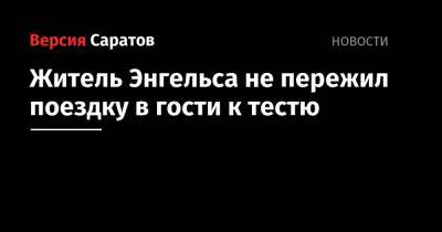 Житель Энгельса не пережил поездку в гости к тестю - nversia.ru - Россия - Саратовская обл. - Ульяновская - Энгельс