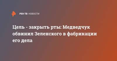 Владимир Зеленский - Виктор Медведчук - Цель - закрыть рты: Медведчук обвинил Зеленского в фабрикации его дела - ren.tv - Украина - Киев