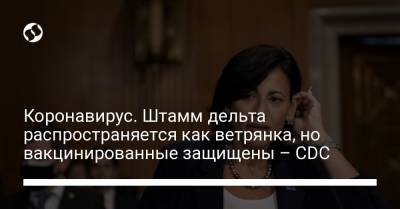 Рошель Валенски - Коронавирус. Штамм дельта распространяется как ветрянка, но вакцинированные защищены – CDC - liga.net - США - Украина - Washington