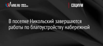 В поселке Никольский завершаются работы по благоустройству набережной - ivbg.ru - Украина - Благоустройство